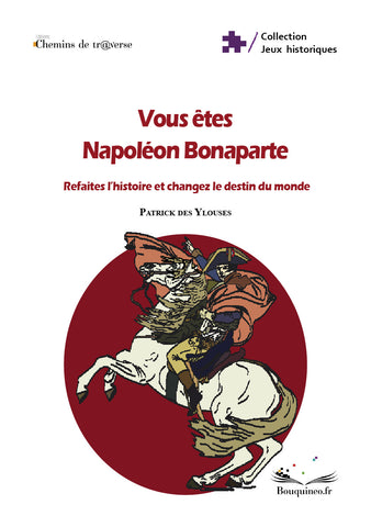 Couverture de Vous êtes Napoléon Bonaparte : refaites l'histoire et changez le destin du monde, par Patrick des Ylouses, éd. Chemins de tr@verse 2013